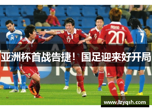 亚洲杯首战告捷！国足迎来好开局