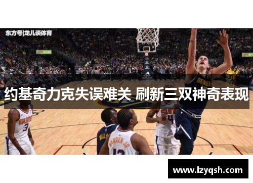 约基奇力克失误难关 刷新三双神奇表现